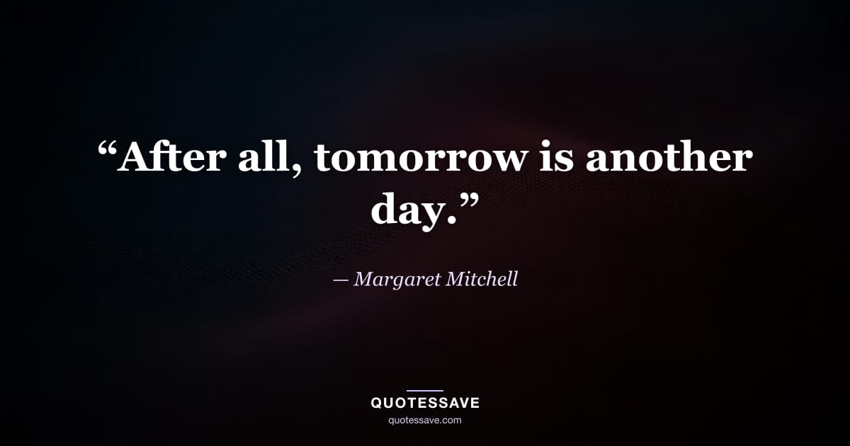 “After all, tomorrow is another day.” — Margaret Mitchell