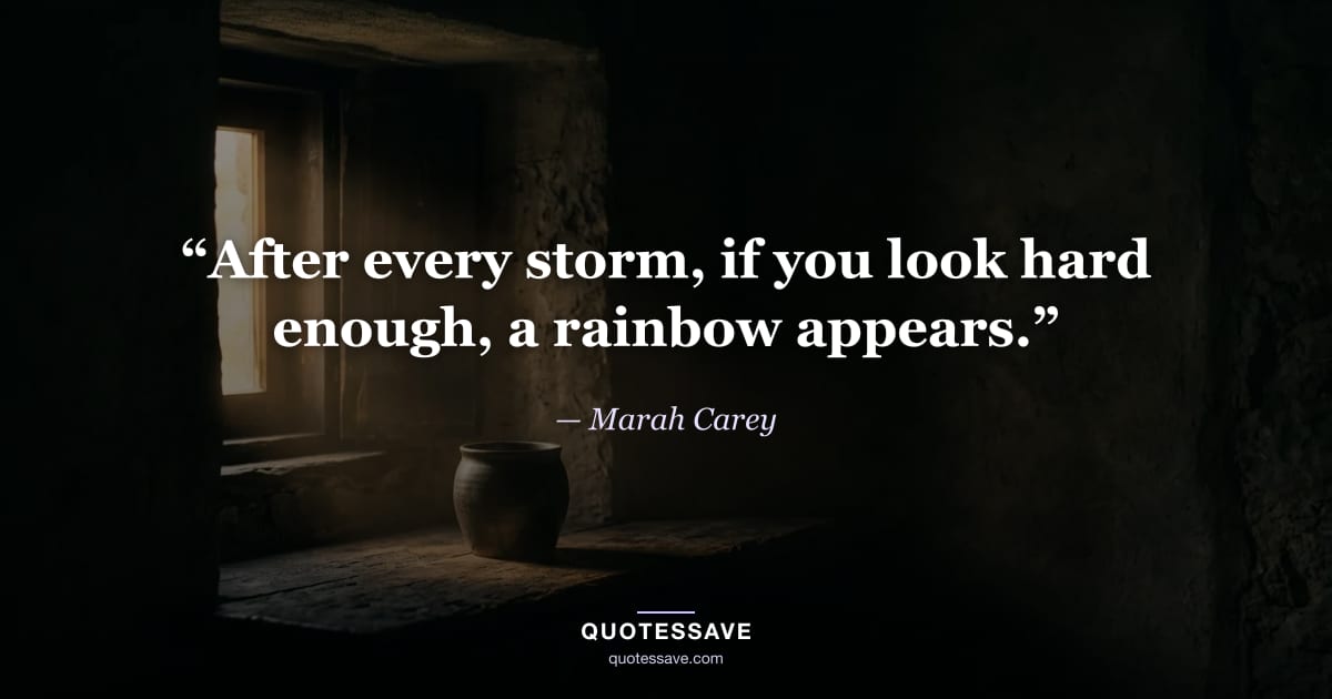 “After every storm, if you look hard enough, a rainbow appears.” — Marah Carey