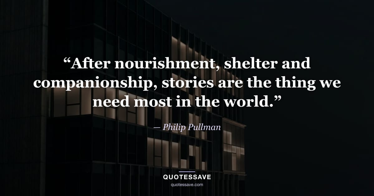“After nourishment, shelter and companionship, stories are the thing we need most in the world.” — Philip Pullman