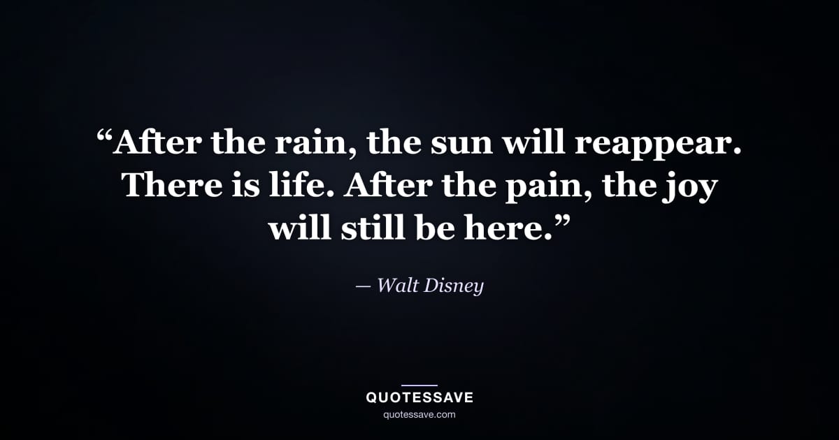 “After the rain, the sun will reappear. There is life. After the pain, the joy will still be here.” — Walt Disney