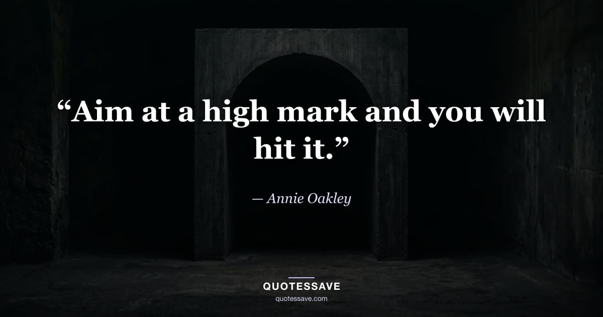 “Aim at a high mark and you will hit it.” — Annie Oakley