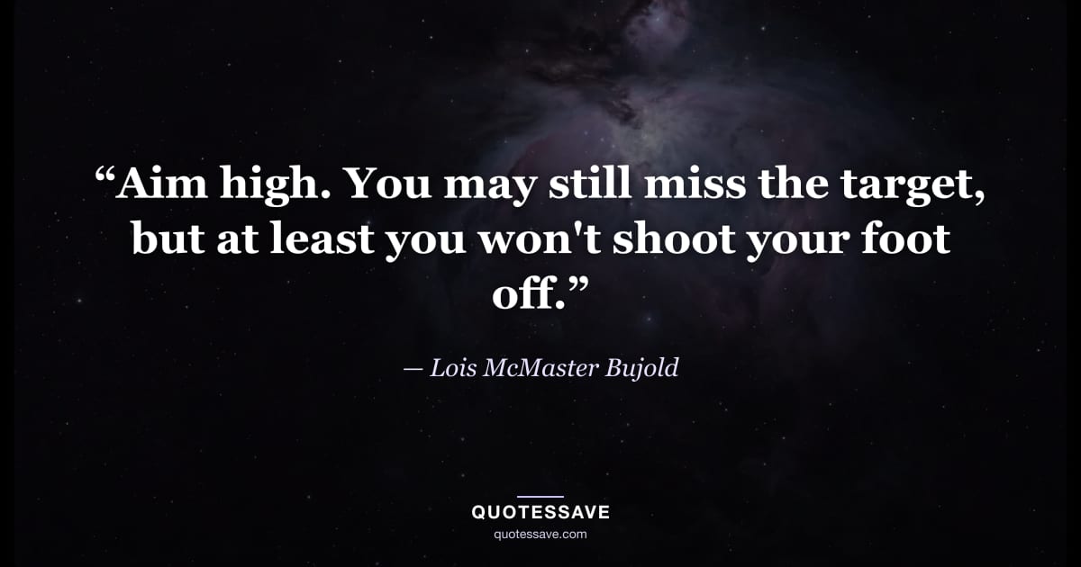 “Aim high. You may still miss the target, but at least you won't shoot your foot off.” — Lois McMaster Bujold