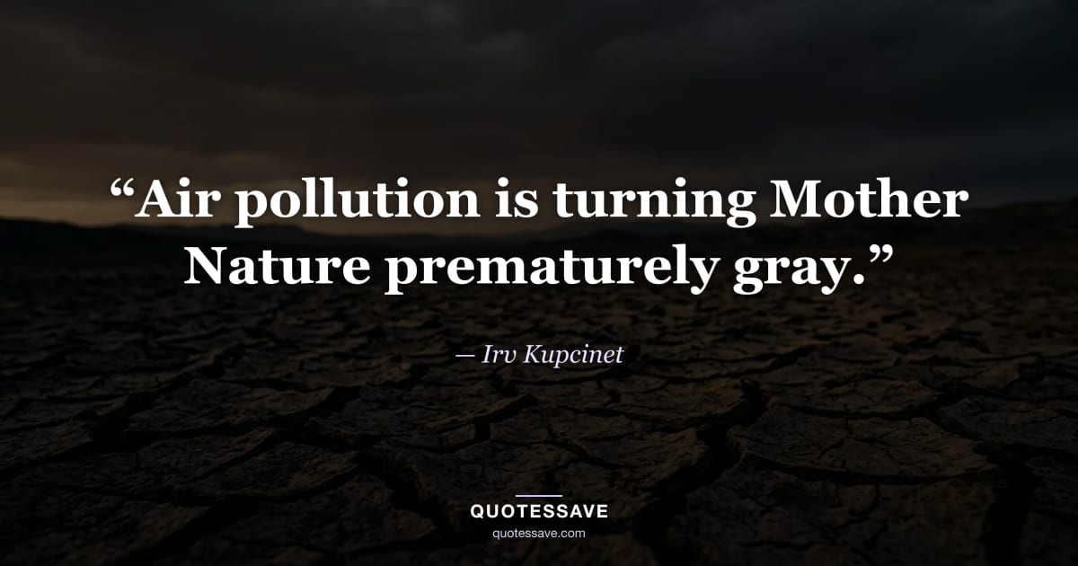 “Air pollution is turning Mother Nature prematurely gray.” — Irv Kupcinet
