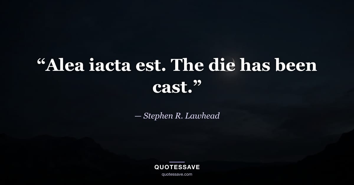 “Alea iacta est. The die has been cast.” — Stephen R. Lawhead