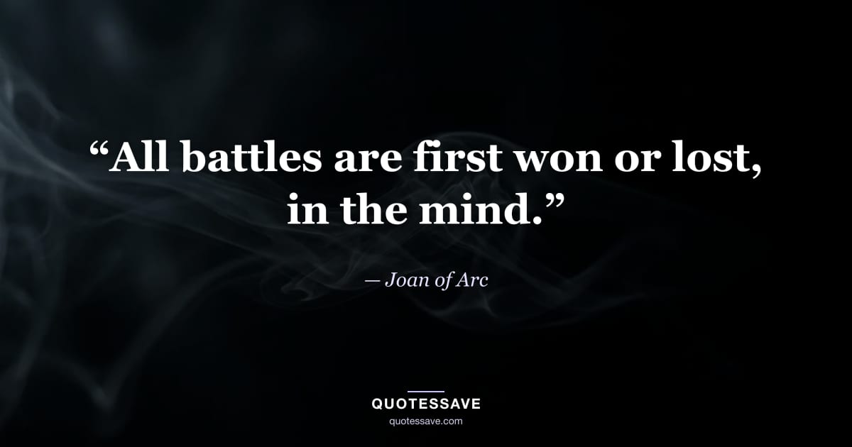 “All battles are first won or lost, in the mind.” — Joan of Arc
