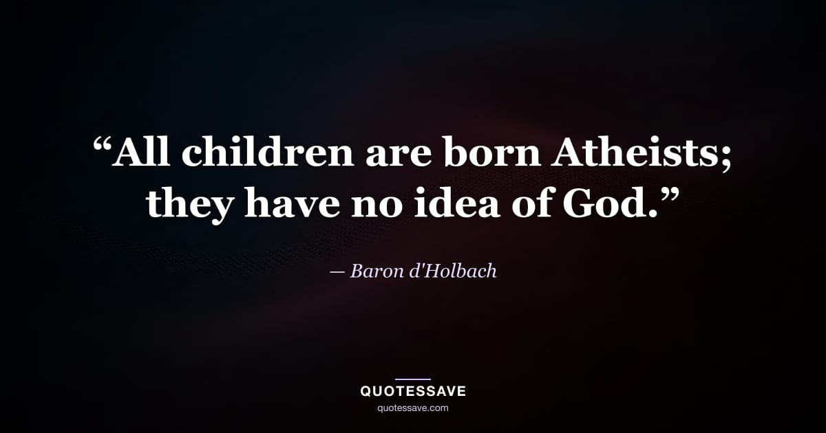 “All children are born Atheists; they have no idea of God.” — Baron d'Holbach