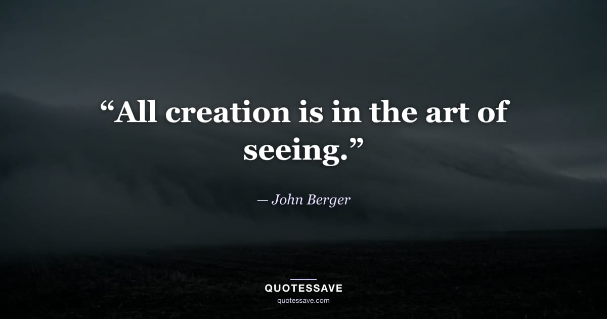 “All creation is in the art of seeing.” — John Berger