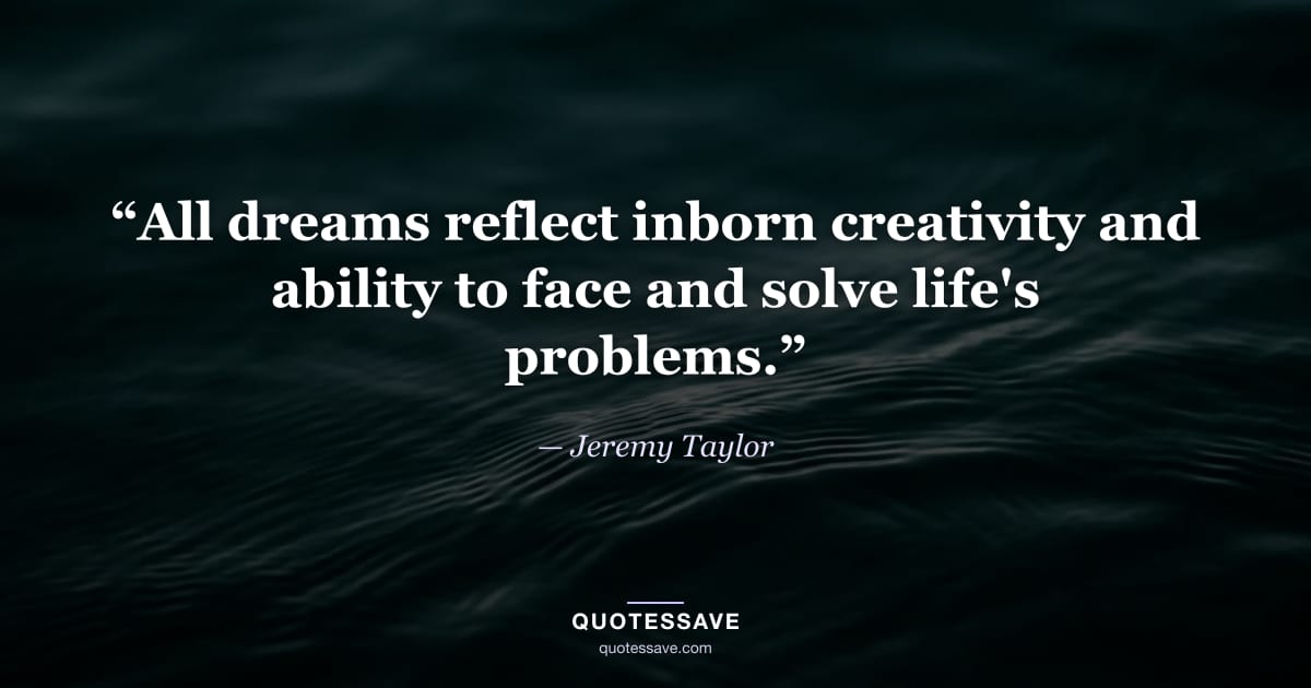 “All dreams reflect inborn creativity and ability to face and solve life's problems.” — Jeremy Taylor