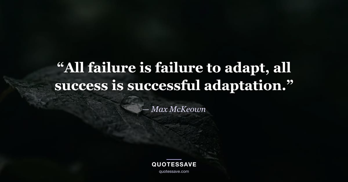 “All failure is failure to adapt, all success is successful adaptation.” — Max McKeown