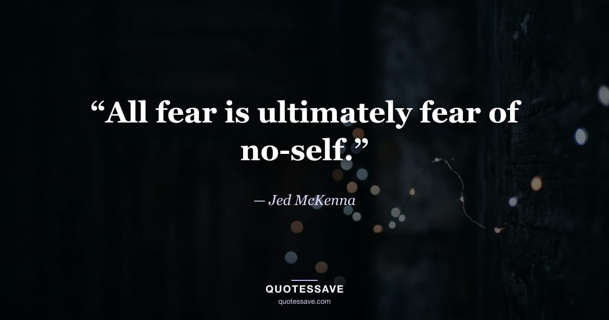 “All fear is ultimately fear of no-self.” — Jed McKenna