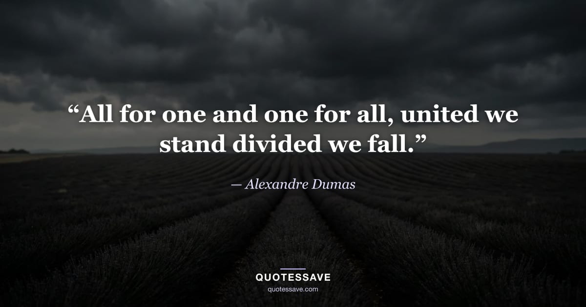 “All for one and one for all, united we stand divided we fall.” — Alexandre Dumas
