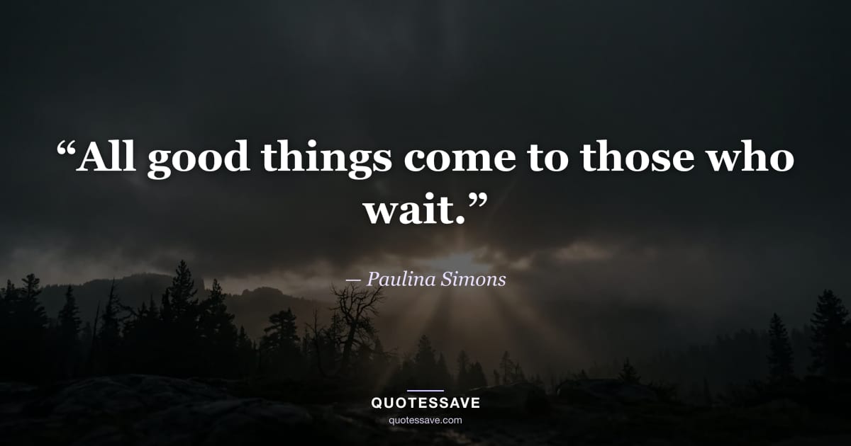 “All good things come to those who wait.” — Paulina Simons