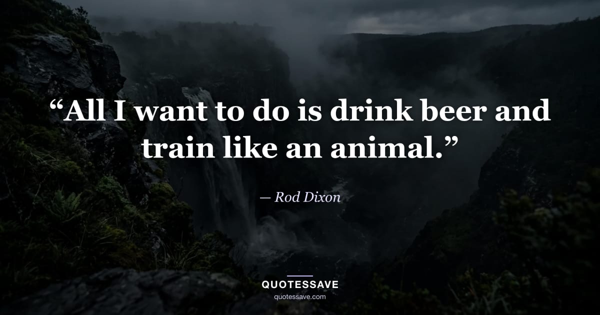 “All I want to do is drink beer and train like an animal.” — Rod Dixon