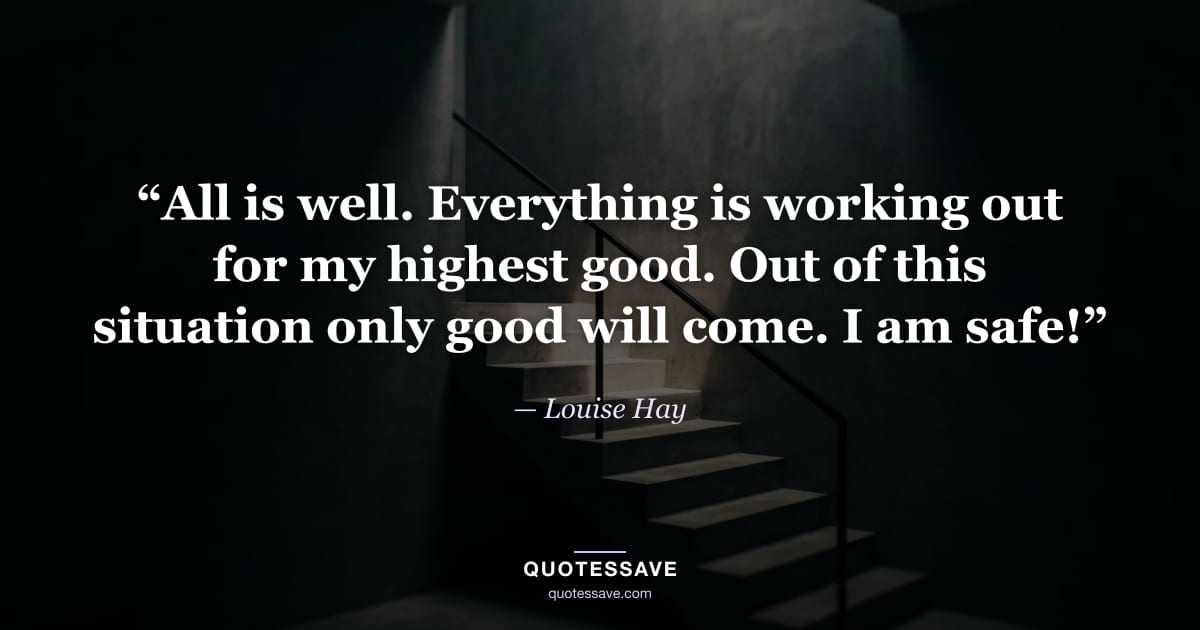 “All is well. Everything is working out for my highest good. Out of this situation only good will come. I am safe!” — Louise Hay
