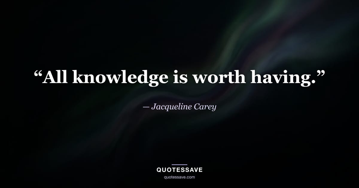 “All knowledge is worth having.” — Jacqueline Carey