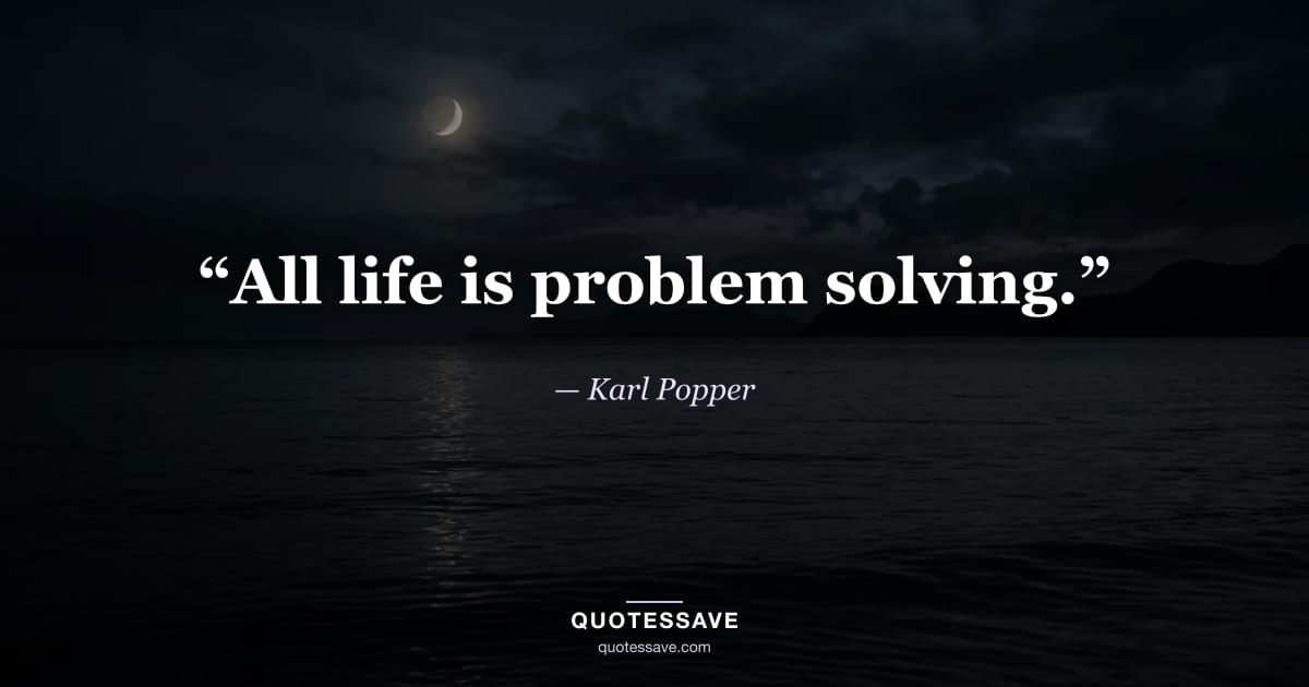 “All life is problem solving.” — Karl Popper