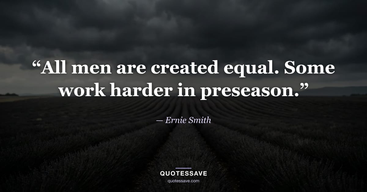 “All men are created equal. Some work harder in preseason.” — Ernie Smith