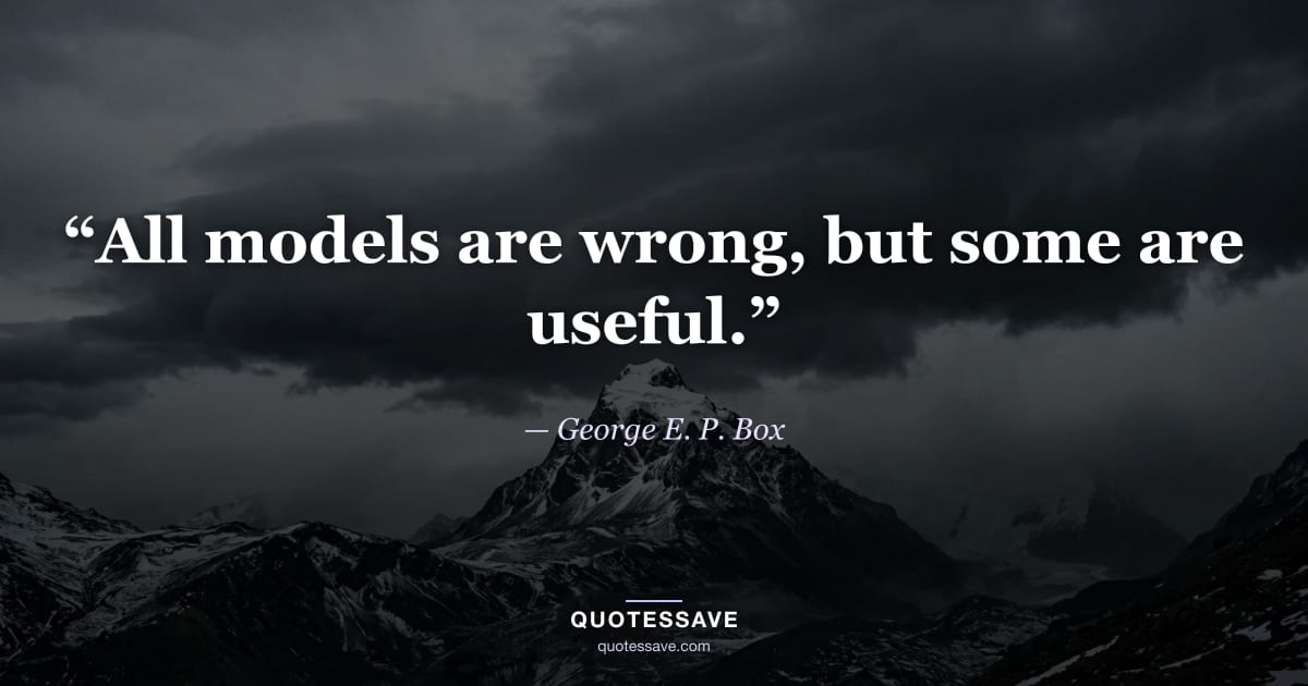“All models are wrong, but some are useful.” — George E. P. Box