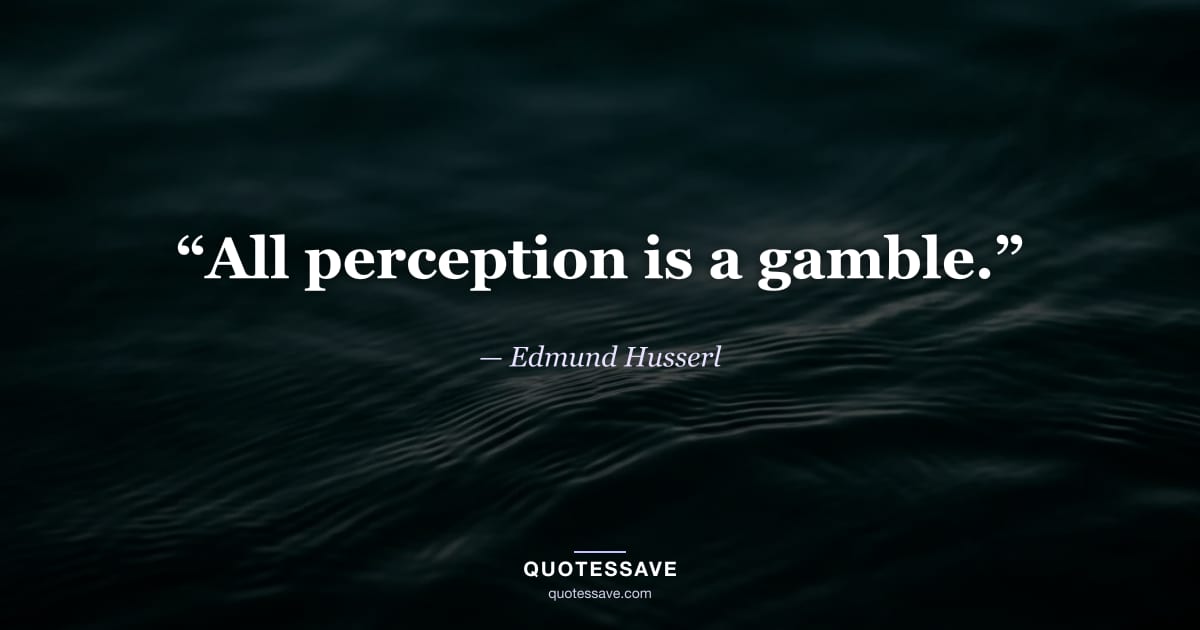 “All perception is a gamble.” — Edmund Husserl