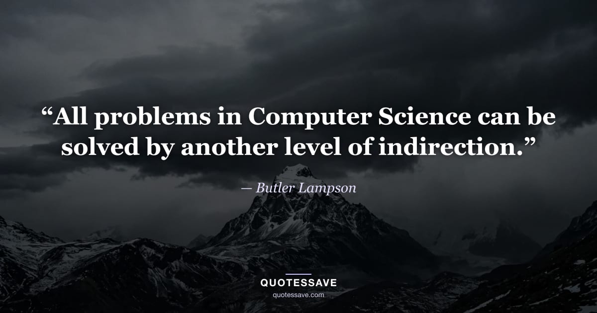 “All problems in Computer Science can be solved by another level of indirection.” — Butler Lampson