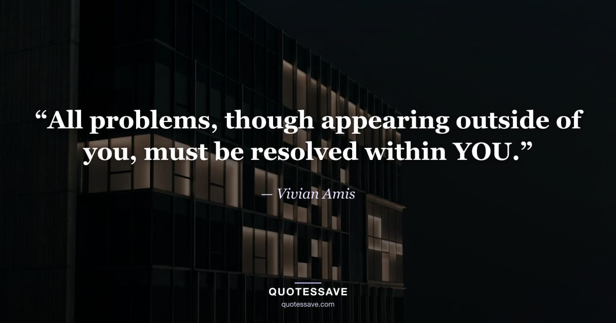 “All problems, though appearing outside of you, must be resolved within YOU.” — Vivian Amis