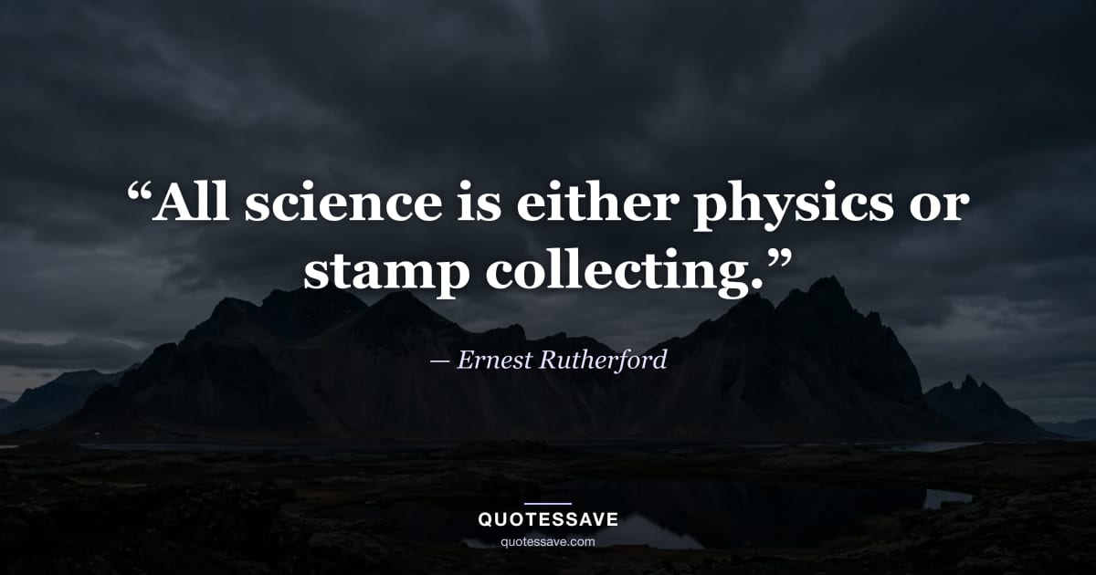 “All science is either physics or stamp collecting.” — Ernest Rutherford