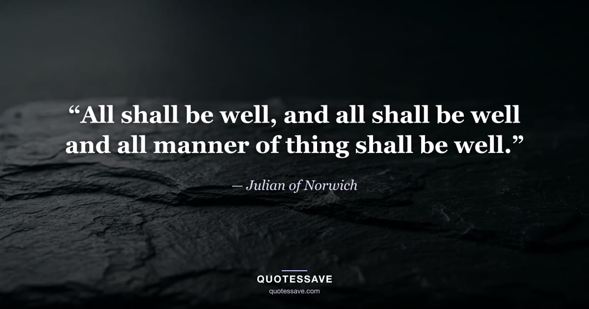 “All shall be well, and all shall be well and all manner of thing shall be well.” — Julian of Norwich
