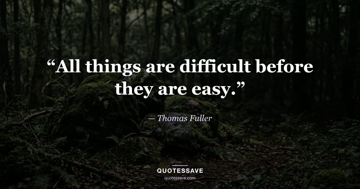 “All things are difficult before they are easy.” — Thomas Fuller