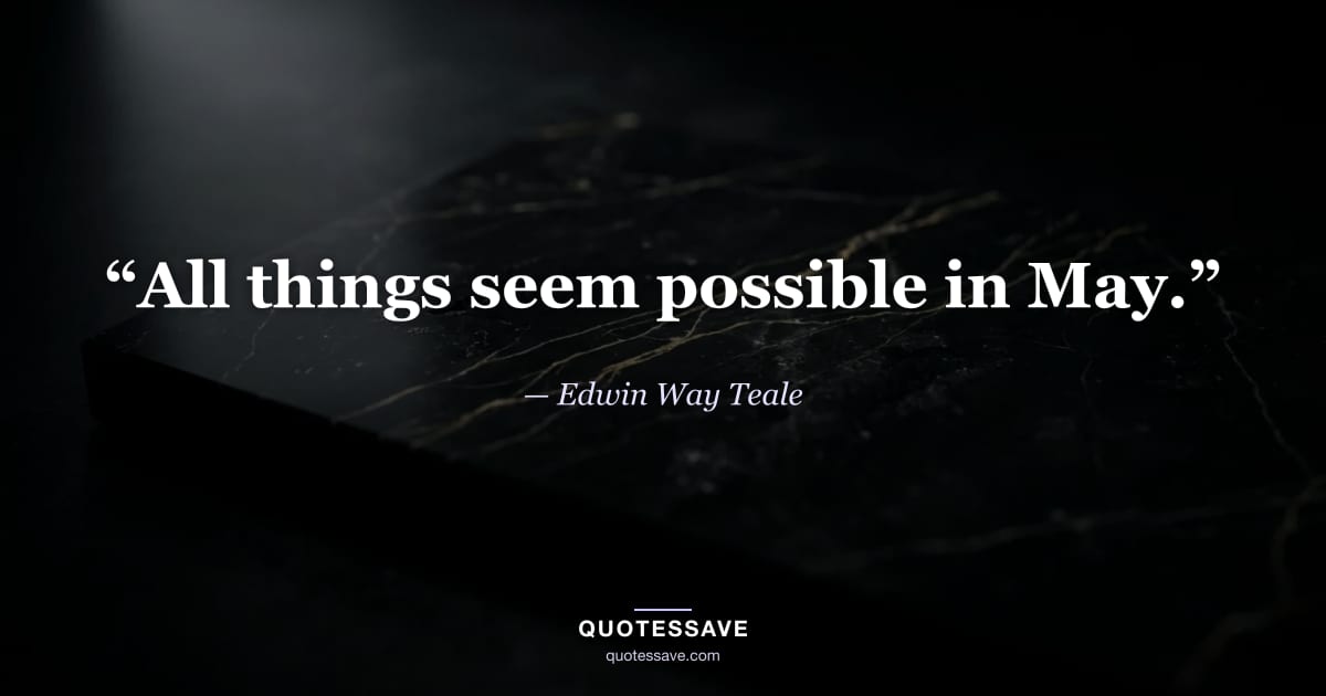 “All things seem possible in May.” — Edwin Way Teale