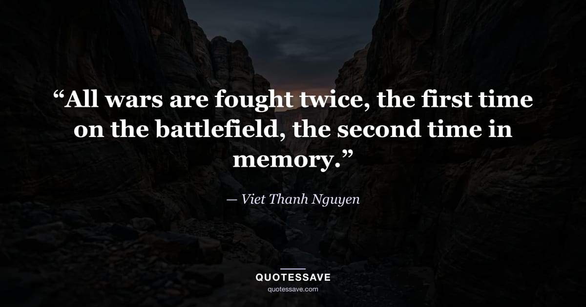 “All wars are fought twice, the first time on the battlefield, the second time in memory.” — Viet Thanh Nguyen