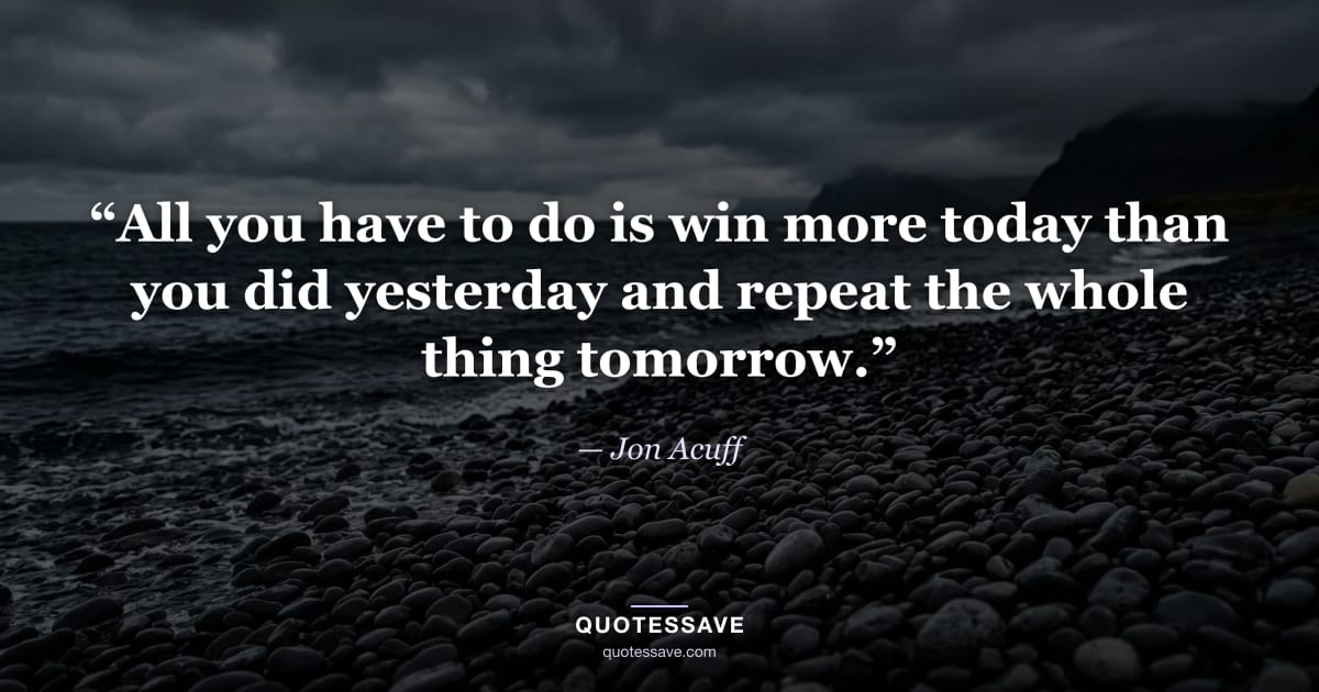 “All you have to do is win more today than you did yesterday and repeat the whole thing tomorrow.” — Jon Acuff