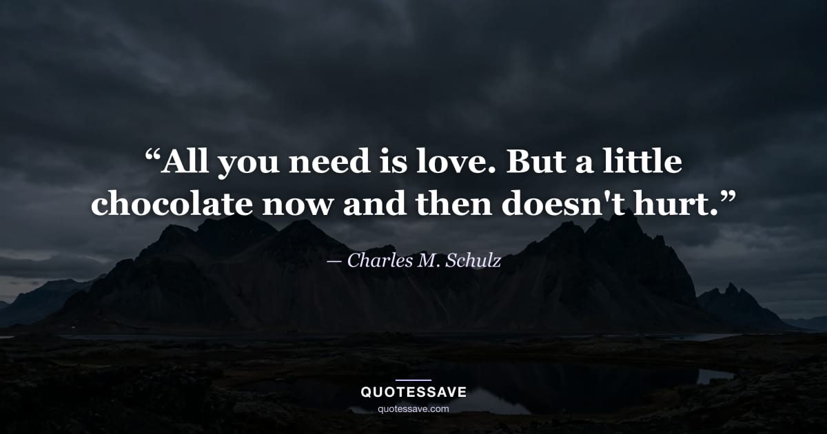 “All you need is love. But a little chocolate now and then doesn't hurt.” — Charles M. Schulz