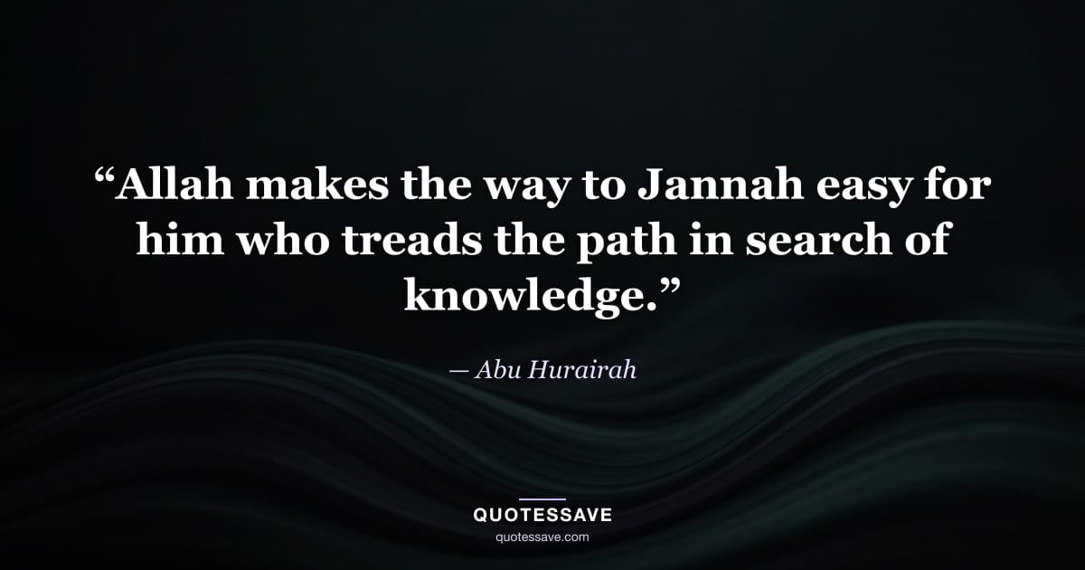 “Allah makes the way to Jannah easy for him who treads the path in search of knowledge.” — Abu Hurairah