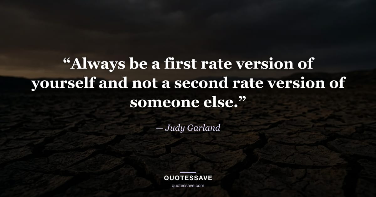 “Always be a first rate version of yourself and not a second rate version of someone else.” — Judy Garland