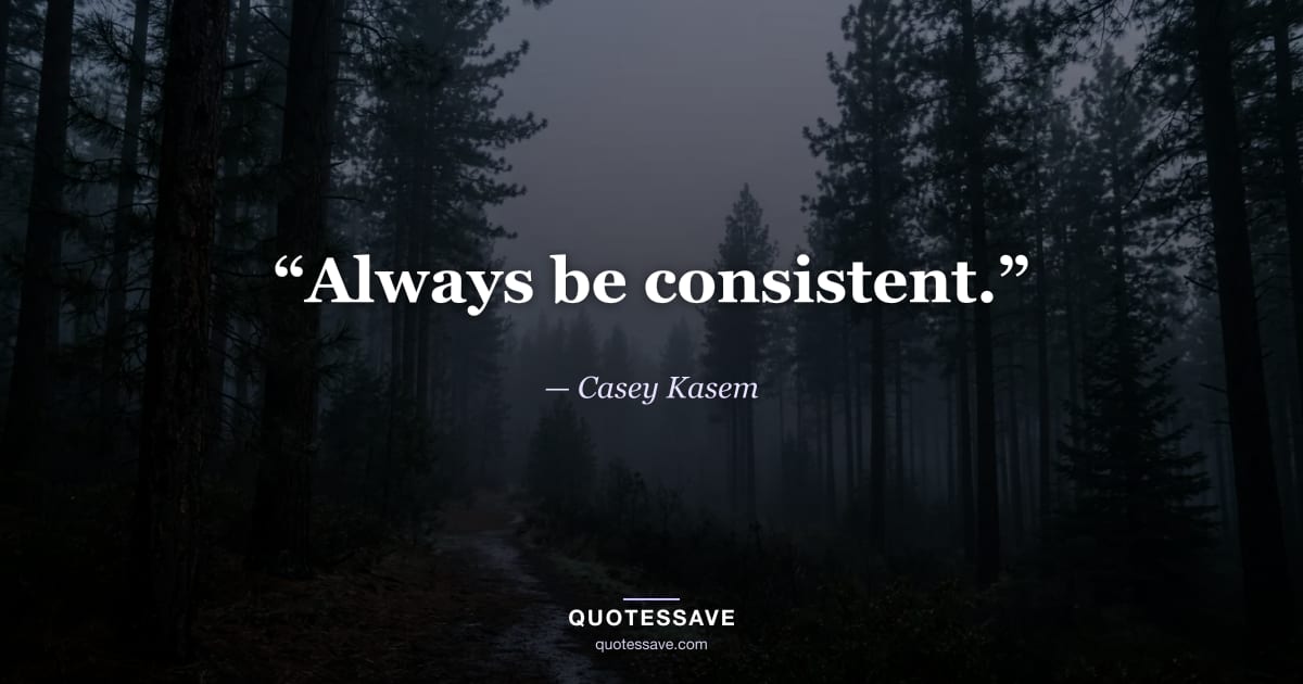 “Always be consistent.” — Casey Kasem