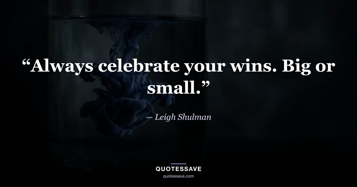 “Always celebrate your wins. Big or small.” — Leigh Shulman