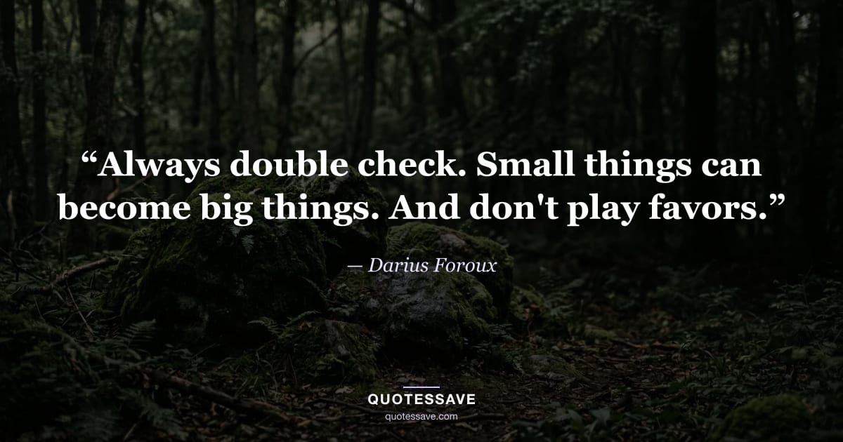 “Always double check. Small things can become big things. And don't play favors.” — Darius Foroux