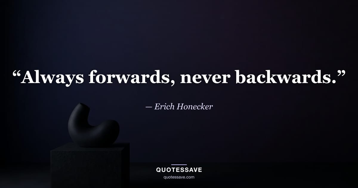 “Always forwards, never backwards.” — Erich Honecker