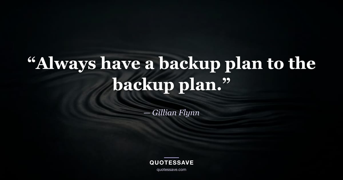 “Always have a backup plan to the backup plan.” — Gillian Flynn