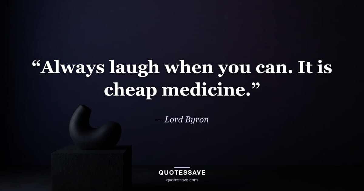 “Always laugh when you can. It is cheap medicine.” — Lord Byron