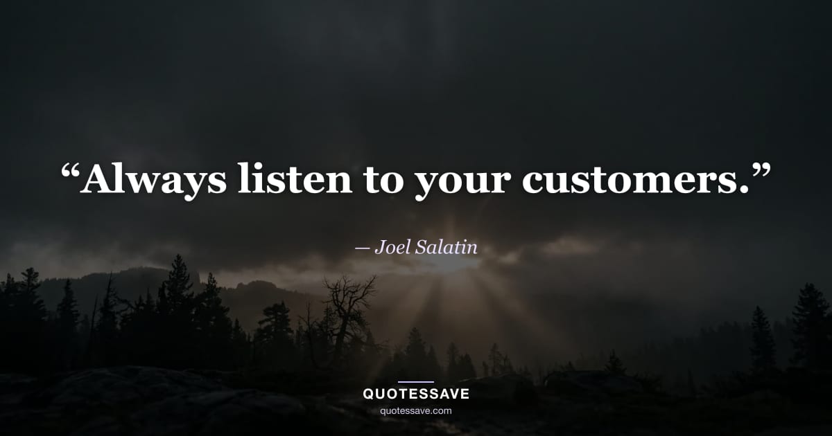 “Always listen to your customers.” — Joel Salatin