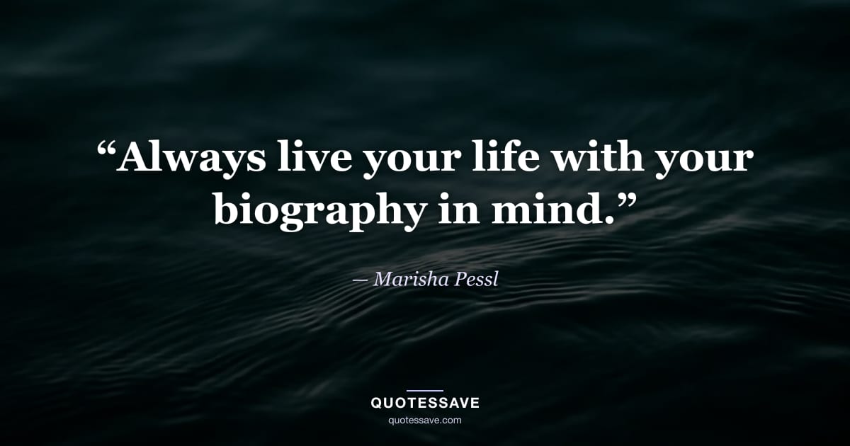 “Always live your life with your biography in mind.” — Marisha Pessl