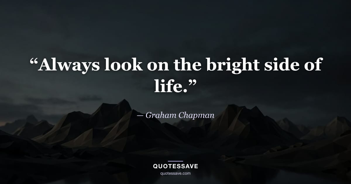 “Always look on the bright side of life.” — Graham Chapman