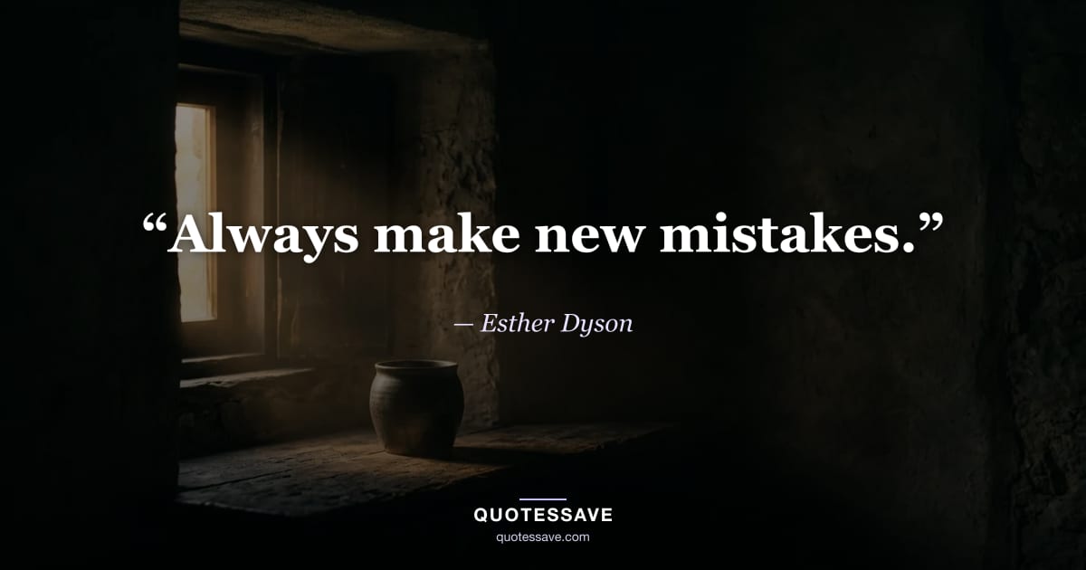 “Always make new mistakes.” — Esther Dyson