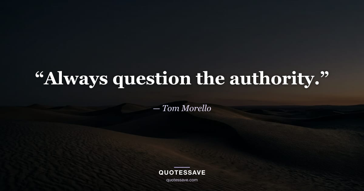 “Always question the authority.” — Tom Morello