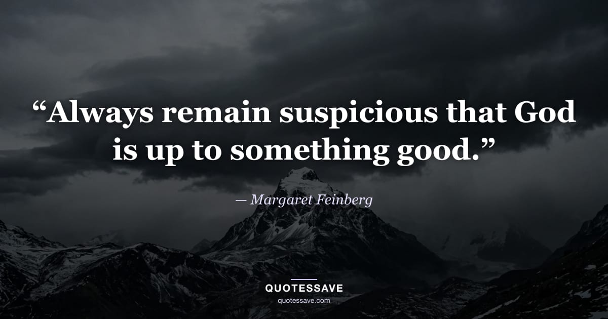 “Always remain suspicious that God is up to something good.” — Margaret Feinberg