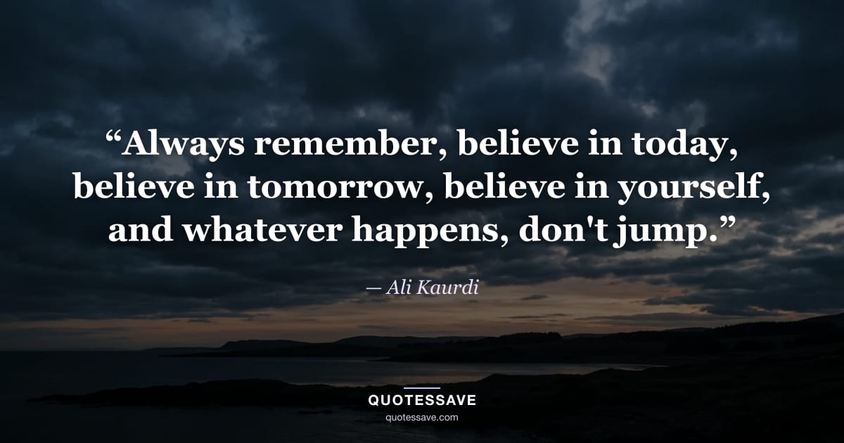 “Always remember, believe in today, believe in tomorrow, believe in yourself, and whatever happens, don't jump.” — Ali Kaurdi