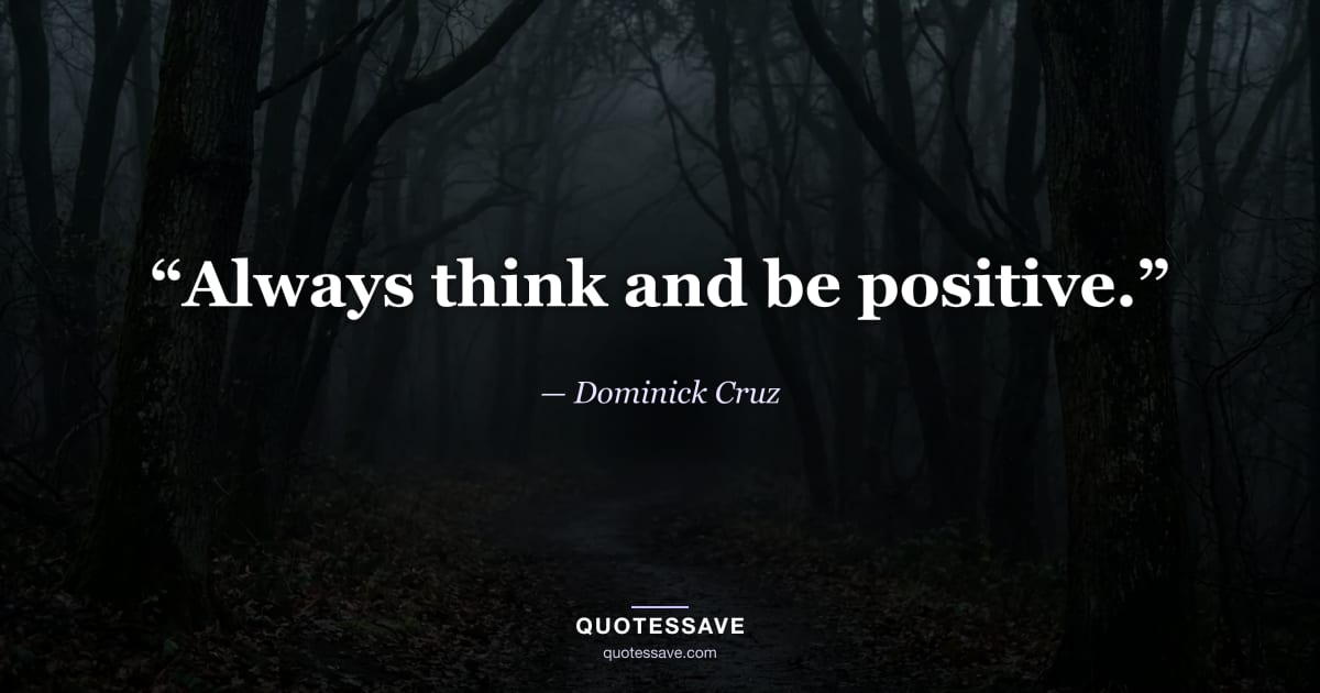 “Always think and be positive.” — Dominick Cruz