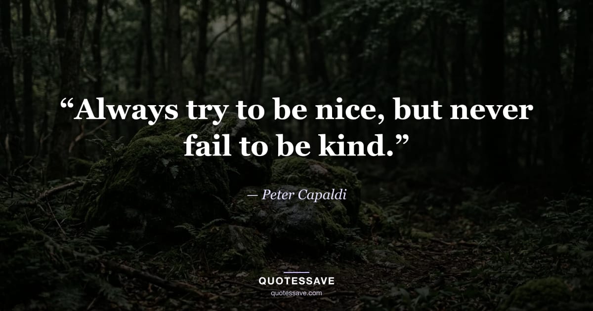 “Always try to be nice, but never fail to be kind.” — Peter Capaldi