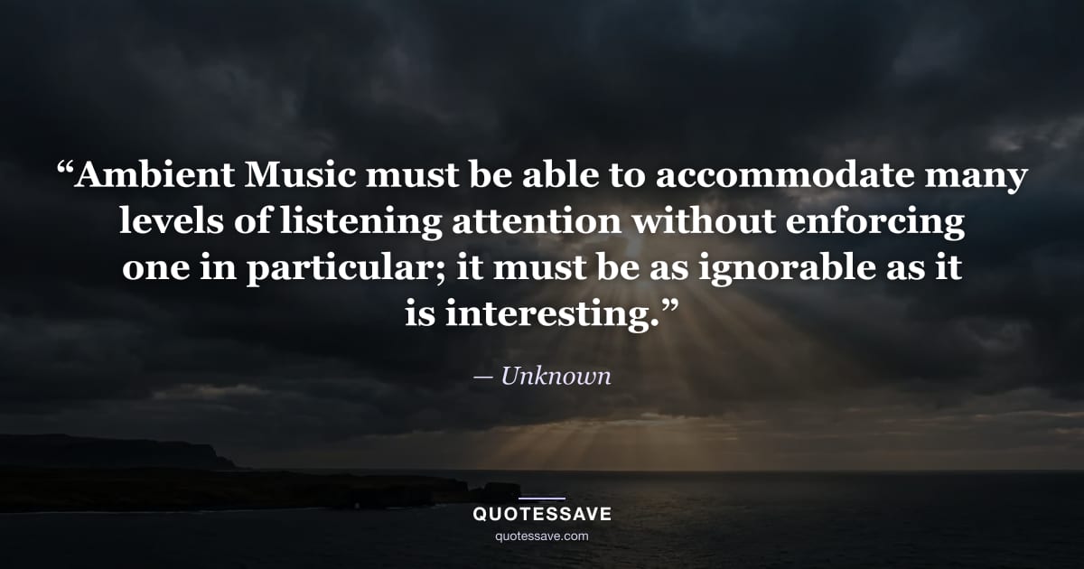 “Ambient Music must be able to accommodate many levels of listening attention without enforcing one in particular; it must be as ignorable as it is interesting.” — Unknown